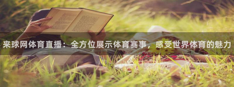 来球网体育直播：全方位展示体育赛事，感受世界体育的魅力