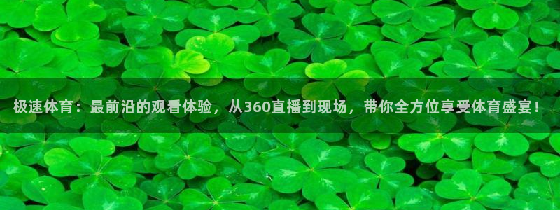 极速体育：最前沿的观看体验，从360直播到现场，带你全方位享受体育盛宴！